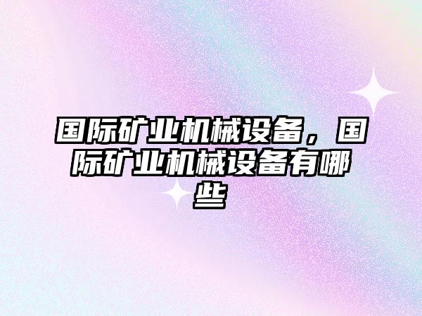 國際礦業(yè)機(jī)械設(shè)備，國際礦業(yè)機(jī)械設(shè)備有哪些