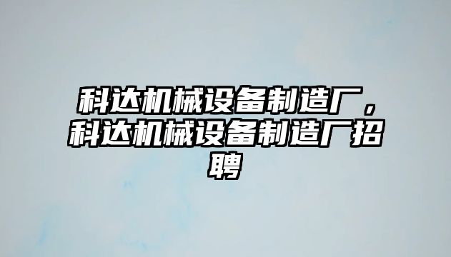 科達機械設備制造廠，科達機械設備制造廠招聘