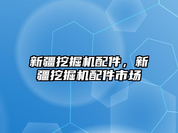 新疆挖掘機配件，新疆挖掘機配件市場