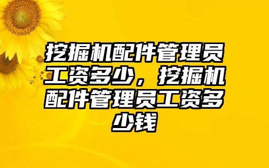 挖掘機配件管理員工資多少，挖掘機配件管理員工資多少錢