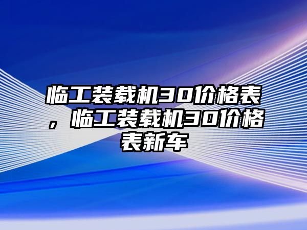 臨工裝載機30價格表，臨工裝載機30價格表新車