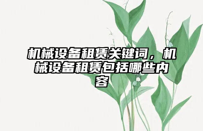 機械設備租賃關鍵詞，機械設備租賃包括哪些內容