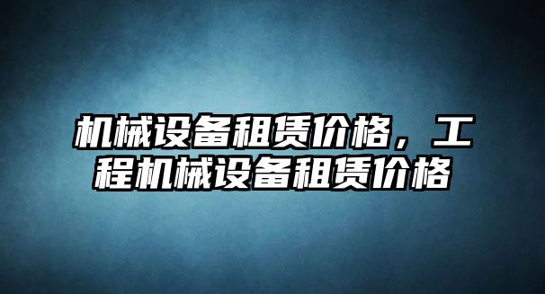 機械設備租賃價格，工程機械設備租賃價格