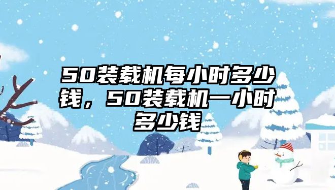 50裝載機每小時多少錢，50裝載機一小時多少錢