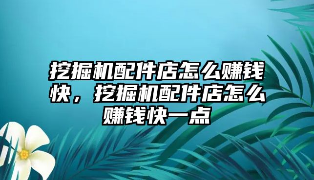 挖掘機(jī)配件店怎么賺錢快，挖掘機(jī)配件店怎么賺錢快一點(diǎn)