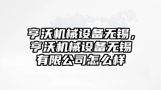 亨沃機(jī)械設(shè)備無錫，亨沃機(jī)械設(shè)備無錫有限公司怎么樣