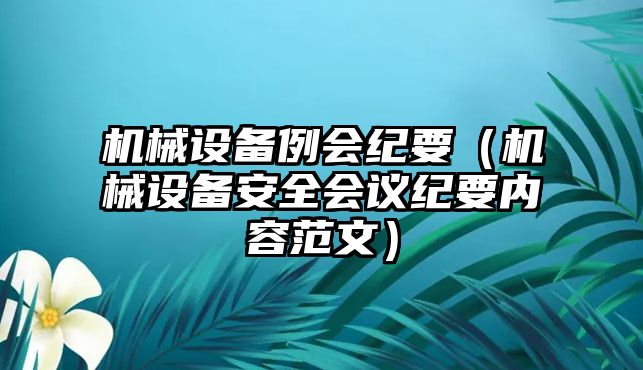 機(jī)械設(shè)備例會紀(jì)要（機(jī)械設(shè)備安全會議紀(jì)要內(nèi)容范文）