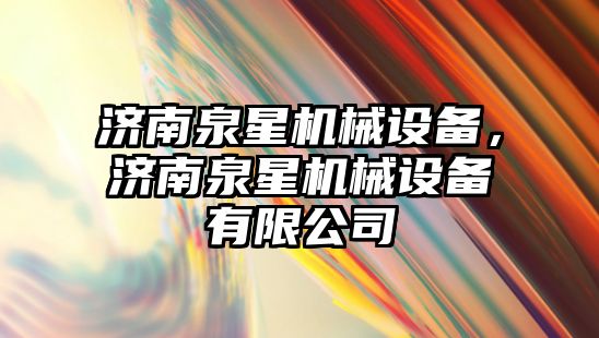 濟南泉星機械設備，濟南泉星機械設備有限公司