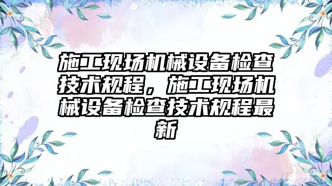 施工現場機械設備檢查技術規程，施工現場機械設備檢查技術規程最新