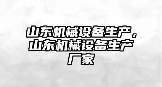 山東機械設備生產，山東機械設備生產廠家