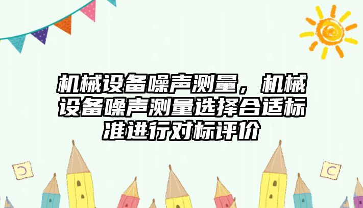 機械設備噪聲測量，機械設備噪聲測量選擇合適標準進行對標評價