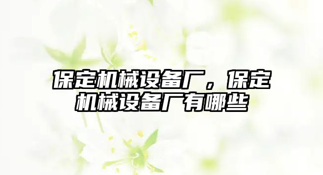 保定機械設備廠，保定機械設備廠有哪些