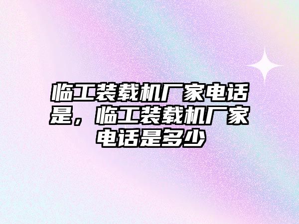 臨工裝載機廠家電話是，臨工裝載機廠家電話是多少