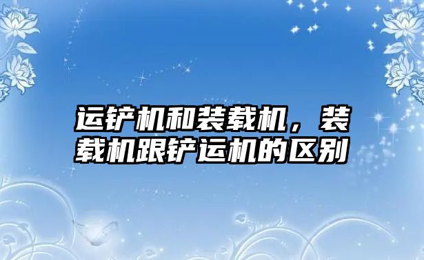 運鏟機和裝載機，裝載機跟鏟運機的區別