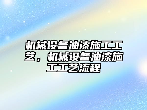 機(jī)械設(shè)備油漆施工工藝，機(jī)械設(shè)備油漆施工工藝流程