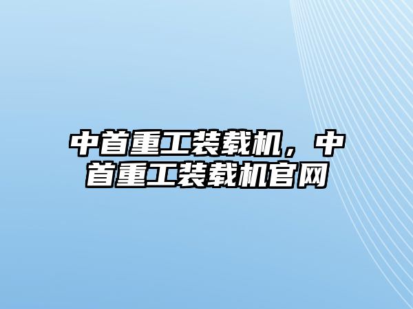 中首重工裝載機，中首重工裝載機官網(wǎng)