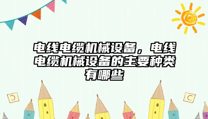 電線電纜機械設備，電線電纜機械設備的主要種類有哪些