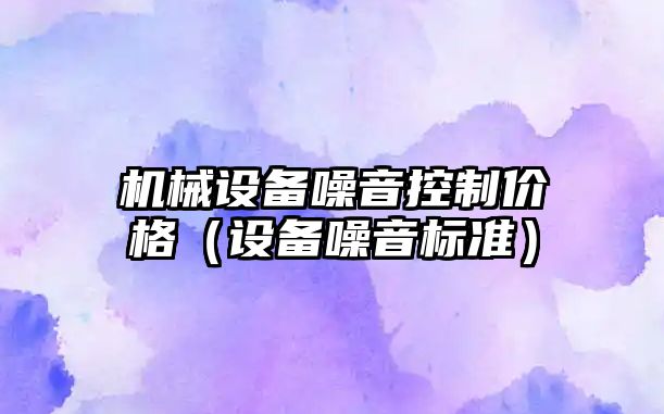 機械設備噪音控制價格（設備噪音標準）