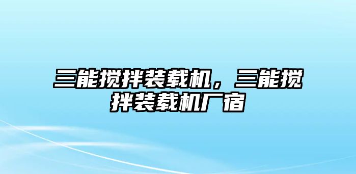 三能攪拌裝載機(jī)，三能攪拌裝載機(jī)廠宿