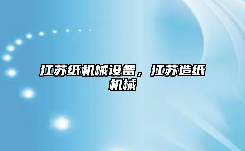 江蘇紙機械設備，江蘇造紙機械