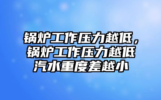 鍋爐工作壓力越低，鍋爐工作壓力越低汽水重度差越小