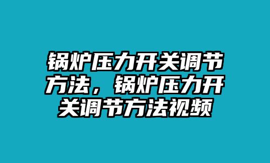 鍋爐壓力開關(guān)調(diào)節(jié)方法，鍋爐壓力開關(guān)調(diào)節(jié)方法視頻