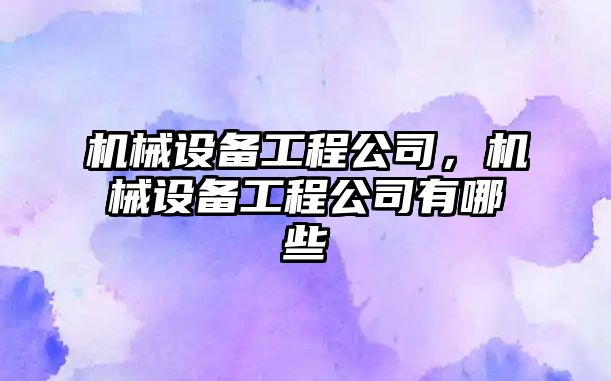 機械設備工程公司，機械設備工程公司有哪些