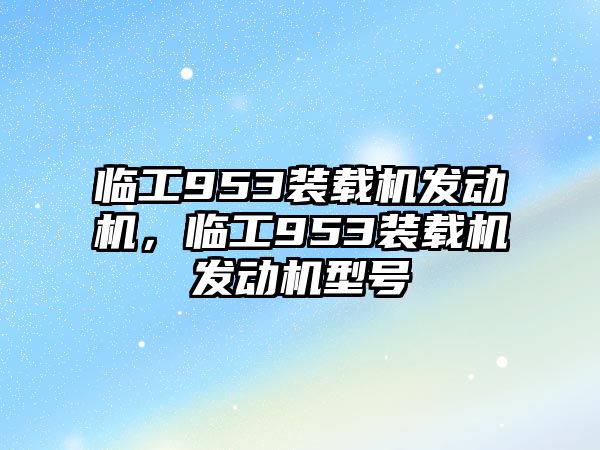 臨工953裝載機發動機，臨工953裝載機發動機型號