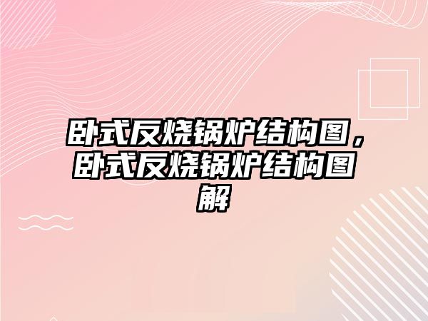 臥式反燒鍋爐結(jié)構(gòu)圖，臥式反燒鍋爐結(jié)構(gòu)圖解