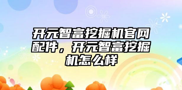 開元智富挖掘機官網(wǎng)配件，開元智富挖掘機怎么樣