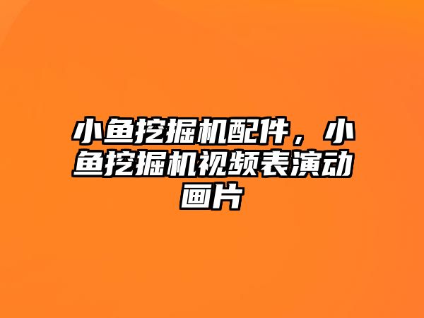 小魚挖掘機配件，小魚挖掘機視頻表演動畫片