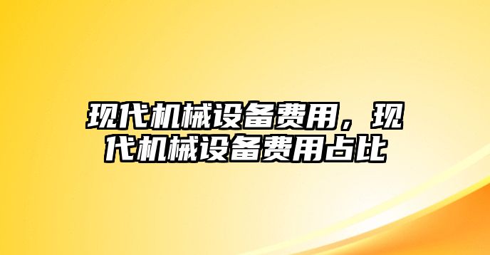 現代機械設備費用，現代機械設備費用占比