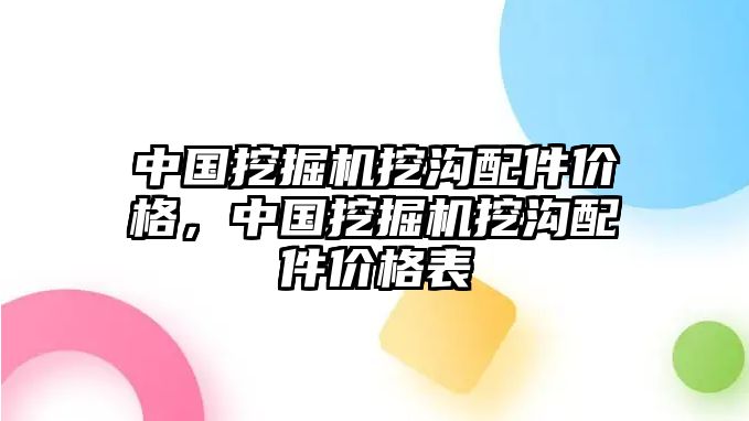 中國挖掘機(jī)挖溝配件價(jià)格，中國挖掘機(jī)挖溝配件價(jià)格表