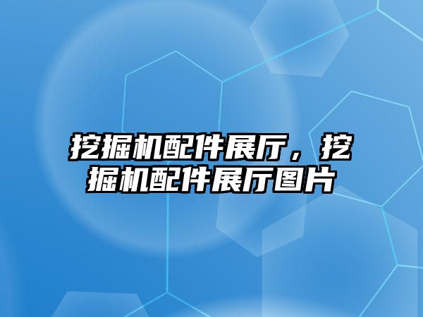 挖掘機配件展廳，挖掘機配件展廳圖片