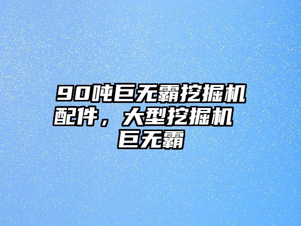 90噸巨無霸挖掘機配件，大型挖掘機 巨無霸