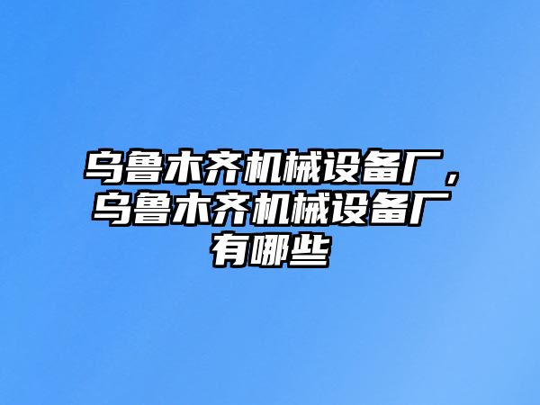 烏魯木齊機械設備廠，烏魯木齊機械設備廠有哪些