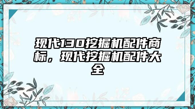 現代130挖掘機配件商標，現代挖掘機配件大全