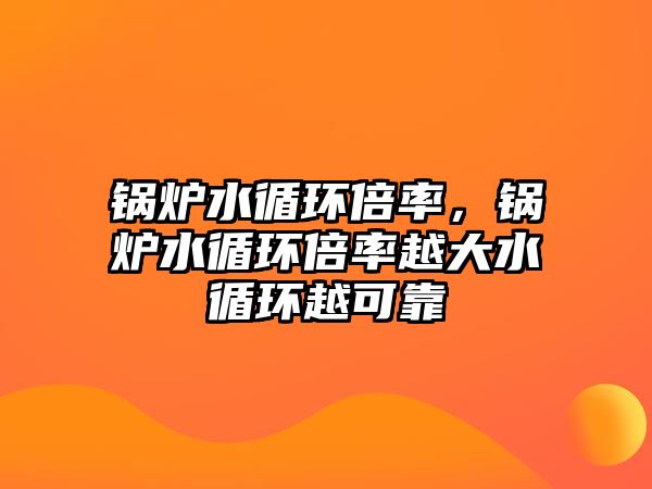 鍋爐水循環倍率，鍋爐水循環倍率越大水循環越可靠