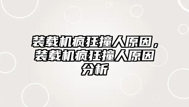 裝載機瘋狂撞人原因，裝載機瘋狂撞人原因分析