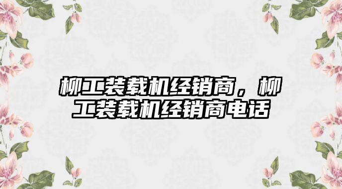 柳工裝載機經銷商，柳工裝載機經銷商電話