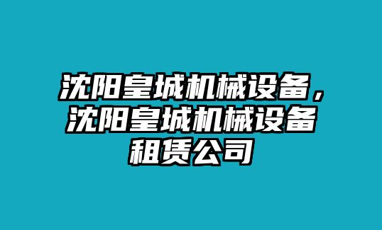 沈陽皇城機(jī)械設(shè)備，沈陽皇城機(jī)械設(shè)備租賃公司