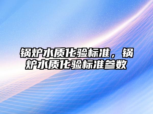 鍋爐水質化驗標準，鍋爐水質化驗標準參數