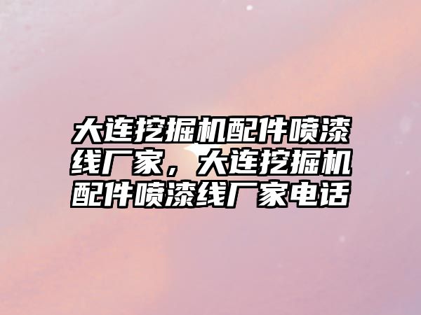 大連挖掘機配件噴漆線廠家，大連挖掘機配件噴漆線廠家電話