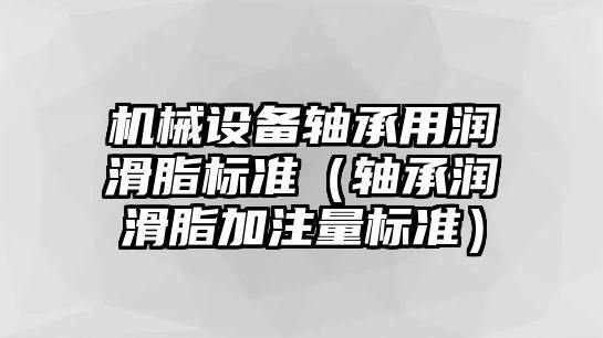 機械設備軸承用潤滑脂標準（軸承潤滑脂加注量標準）