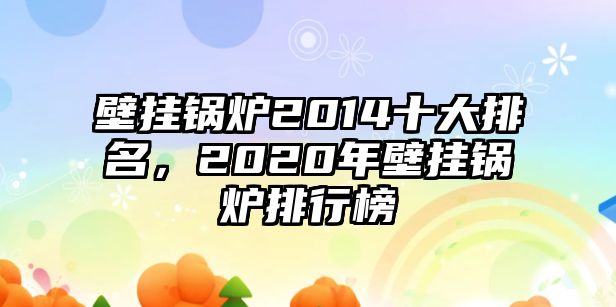 壁掛鍋爐2014十大排名，2020年壁掛鍋爐排行榜