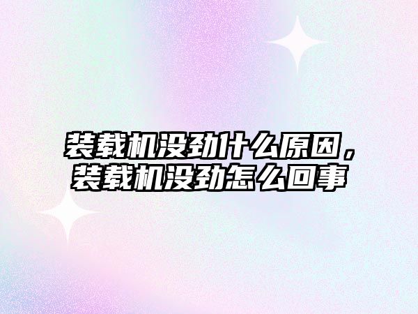 裝載機沒勁什么原因，裝載機沒勁怎么回事