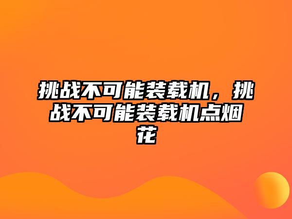 挑戰不可能裝載機，挑戰不可能裝載機點煙花