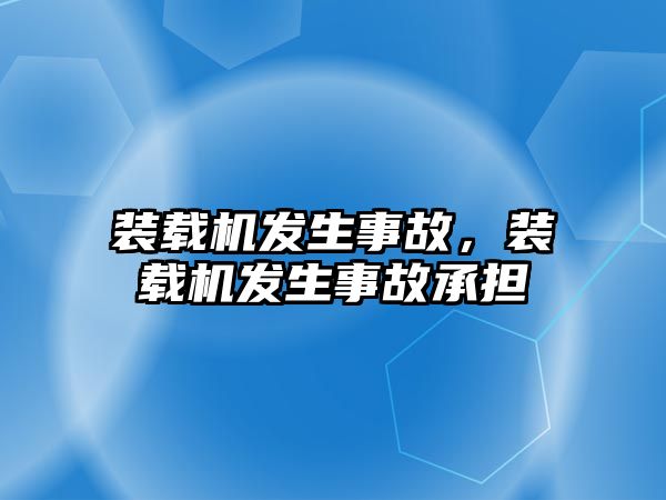 裝載機發生事故，裝載機發生事故承擔