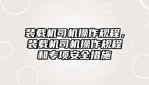 裝載機司機操作規程，裝載機司機操作規程和專項安全措施