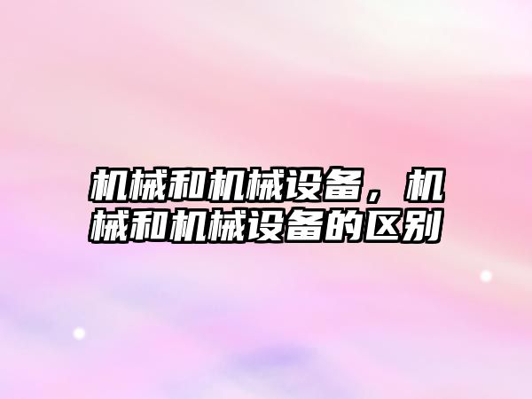 機械和機械設備，機械和機械設備的區別